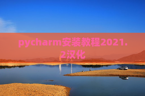 pycharm安装教程2021.2汉化 pycharm安装教程2021.2汉化